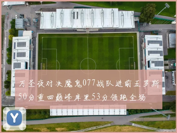 万圣夜对决魔鬼077战队进前五罗斯50分重回巅峰库里53分领跑全场