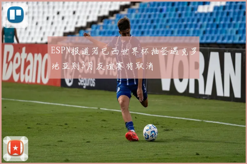 ESPN报道若巴西世界杯抽签遇克罗地亚则3月友谊赛将取消