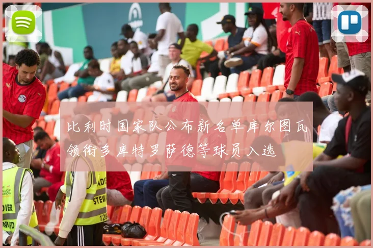 比利时国家队公布新名单库尔图瓦领衔多库特罗萨德等球员入选