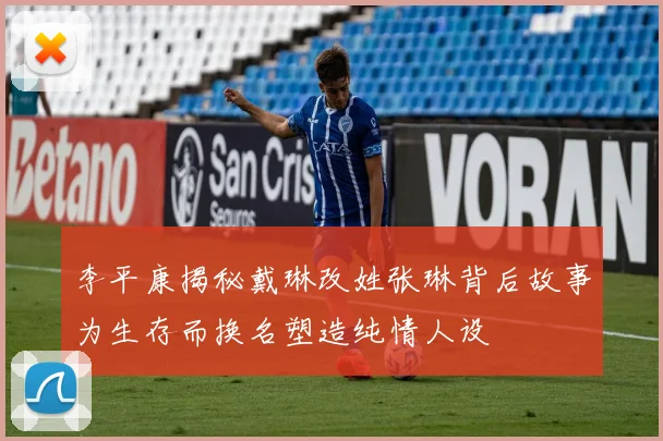 李平康揭秘戴琳改姓张琳背后故事为生存而换名塑造纯情人设
