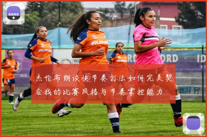 杰伦布朗谈快节奏打法如何完美契合我的比赛风格与节奏掌控能力