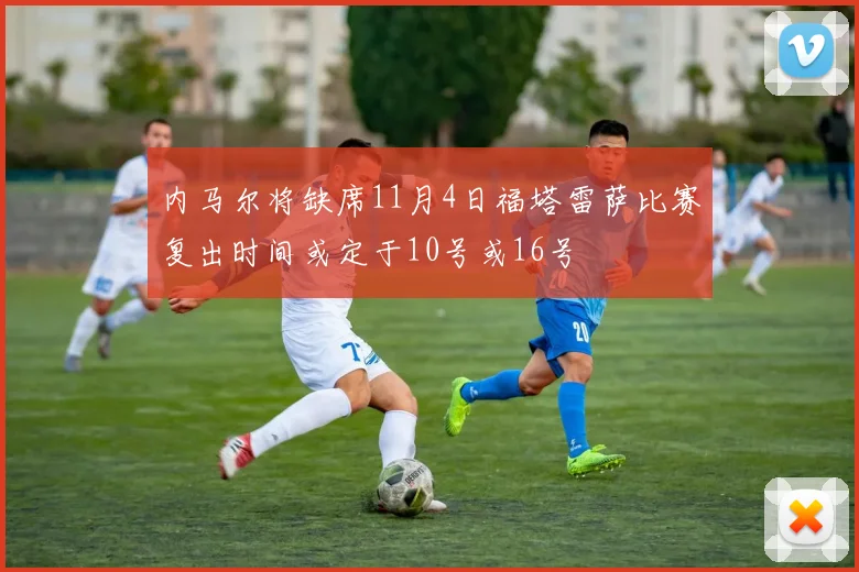 内马尔将缺席11月4日福塔雷萨比赛复出时间或定于10号或16号