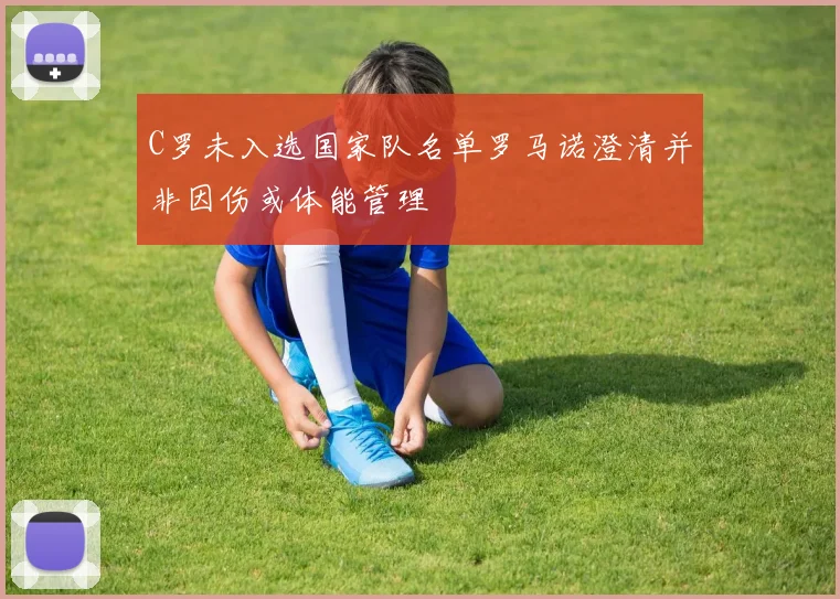 C罗未入选国家队名单罗马诺澄清并非因伤或体能管理
