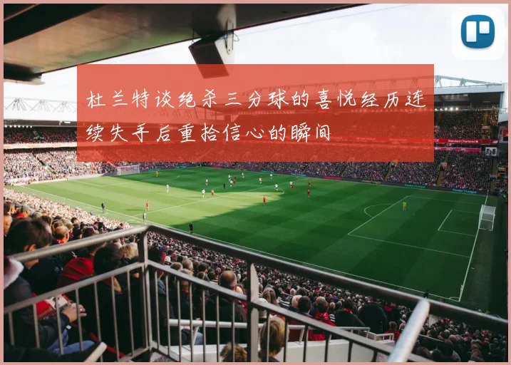 杜兰特谈绝杀三分球的喜悦经历连续失手后重拾信心的瞬间