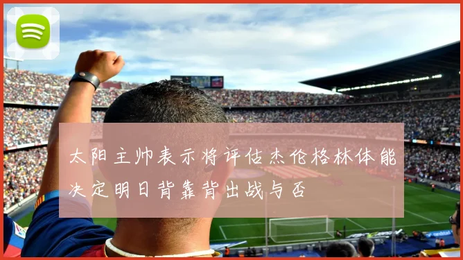 太阳主帅表示将评估杰伦格林体能决定明日背靠背出战与否
