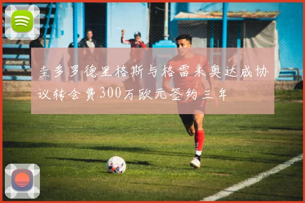 圭多罗德里格斯与格雷米奥达成协议转会费300万欧元签约三年