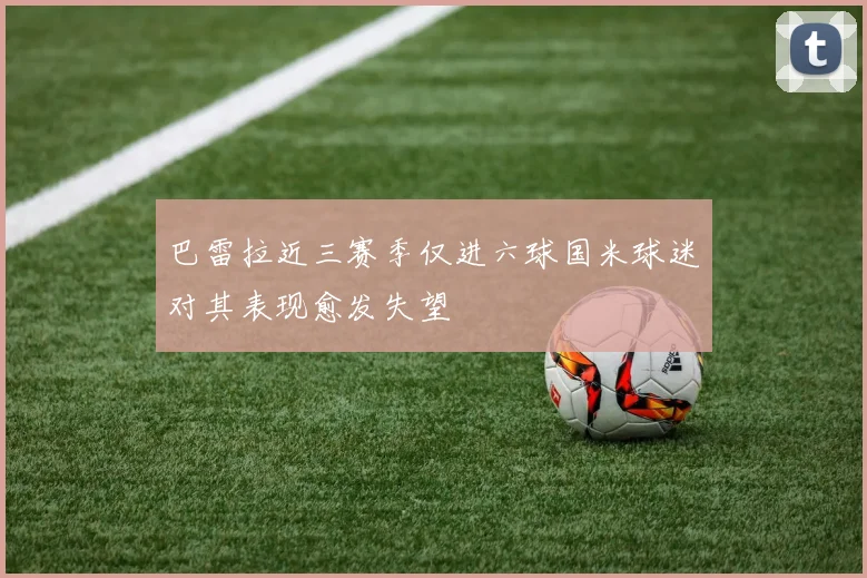 巴雷拉近三赛季仅进六球国米球迷对其表现愈发失望