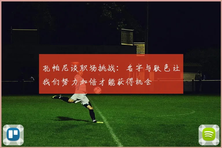 孔帕尼谈职场挑战：名字与肤色让我们努力加倍才能获得机会