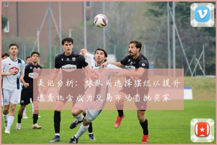 美记分析：球队或选择摆烂以提升选秀机会成为交易市场首批卖家