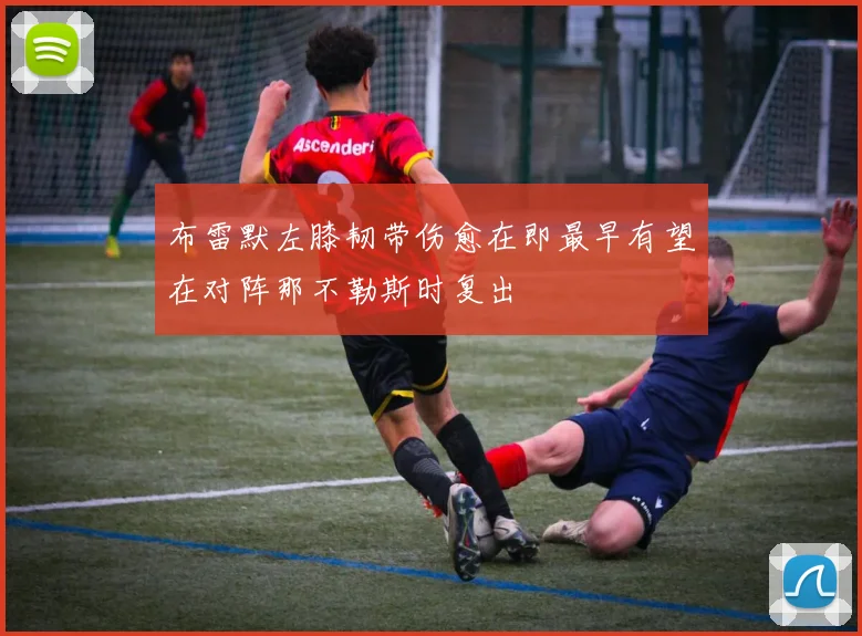 布雷默左膝韧带伤愈在即最早有望在对阵那不勒斯时复出