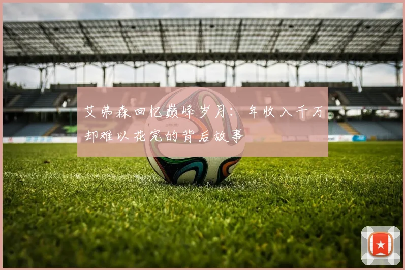 艾弗森回忆巅峰岁月：年收入千万却难以花完的背后故事