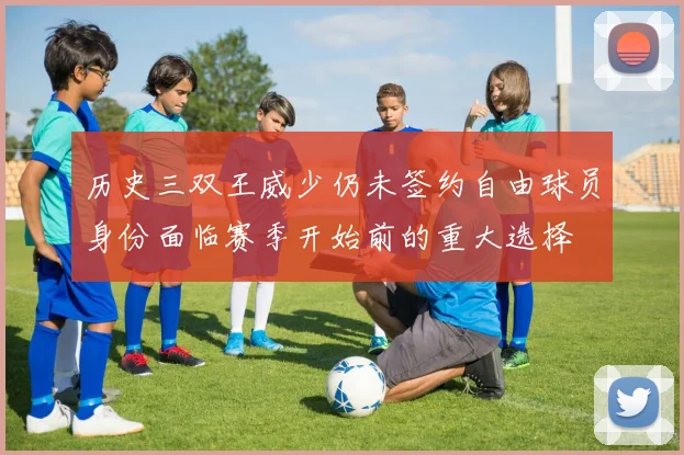 历史三双王威少仍未签约自由球员身份面临赛季开始前的重大选择