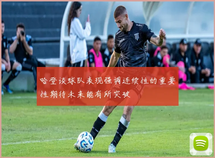 哈登谈球队表现强调连续性的重要性期待未来能有所突破
