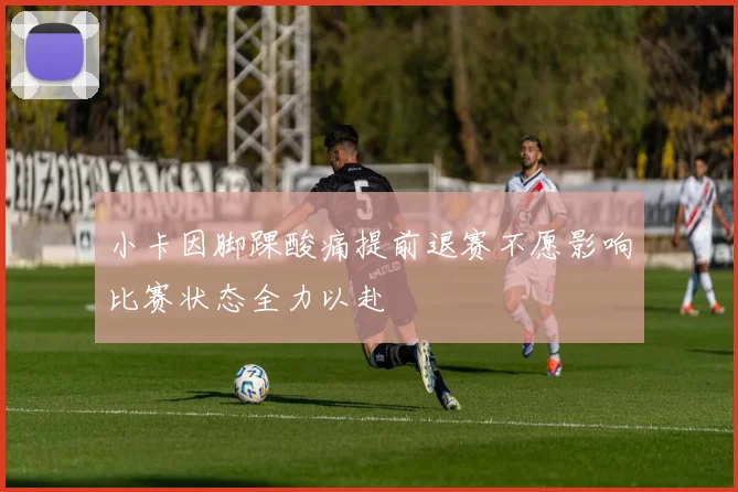 小卡因脚踝酸痛提前退赛不愿影响比赛状态全力以赴