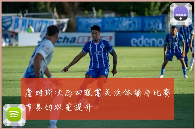 詹姆斯状态回暖需关注体能与比赛节奏的双重提升