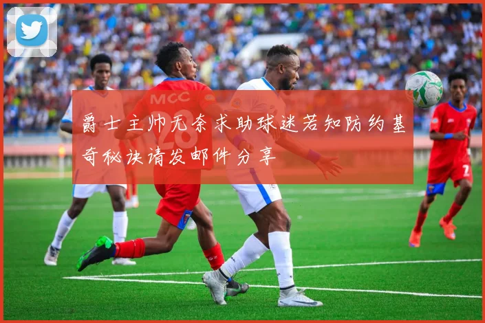 爵士主帅无奈求助球迷若知防约基奇秘诀请发邮件分享