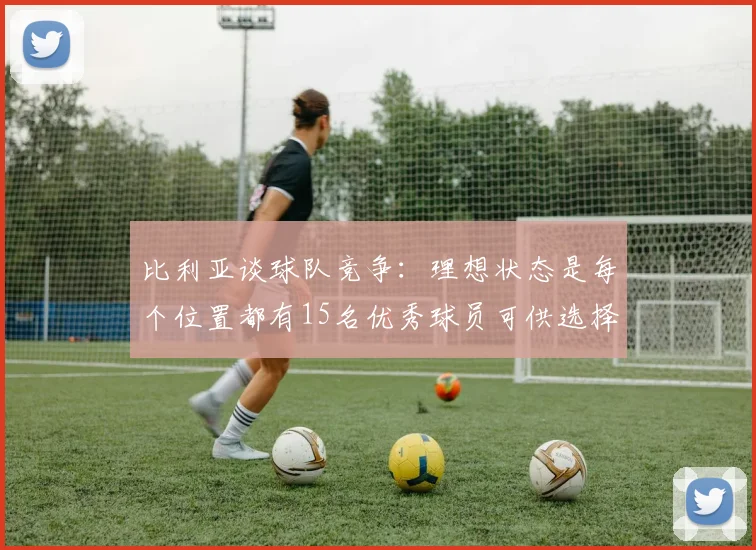 比利亚谈球队竞争：理想状态是每个位置都有15名优秀球员可供选择