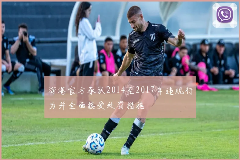 海港官方承认2014至2017年违规行为并全面接受处罚措施