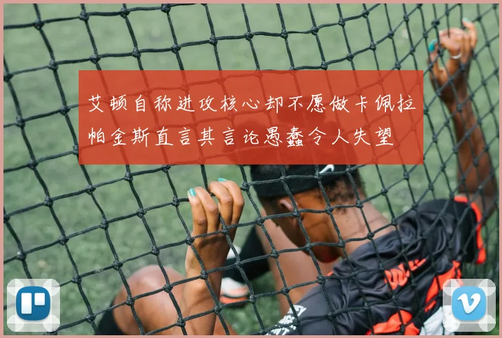 艾顿自称进攻核心却不愿做卡佩拉帕金斯直言其言论愚蠢令人失望